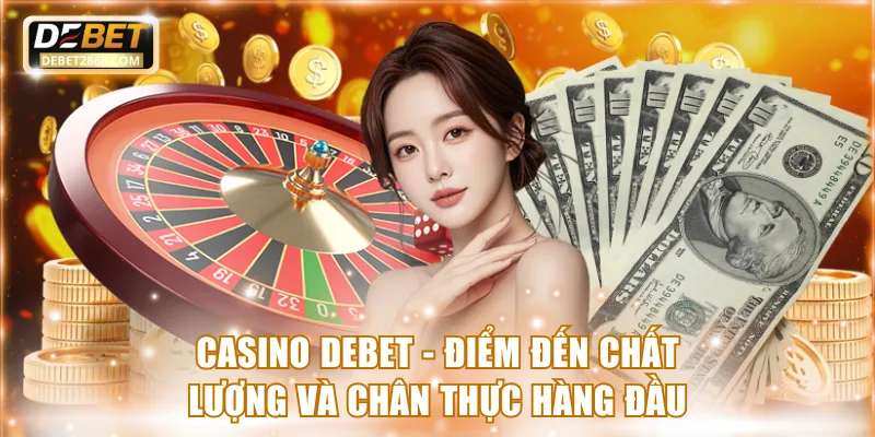 Casino Debet - Điểm Đến Chất Lượng Và Chân Thực Hàng Đầu