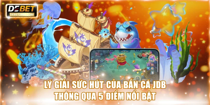 Lý giải sức hút của bắn cá JDB thông qua 5 điểm nổi bật
