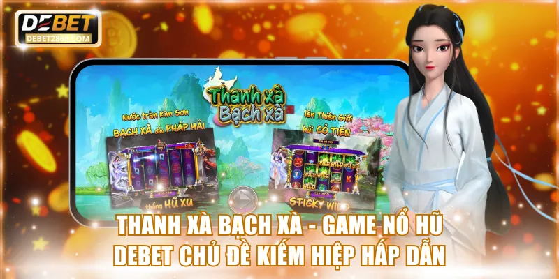 Thanh Xà Bạch Xà - Game nổ hũ Debet chủ đề kiếm hiệp hấp dẫn